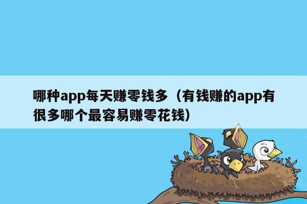 哪种app每天赚零钱多（有钱赚的app有很多哪个最容易赚零花钱）