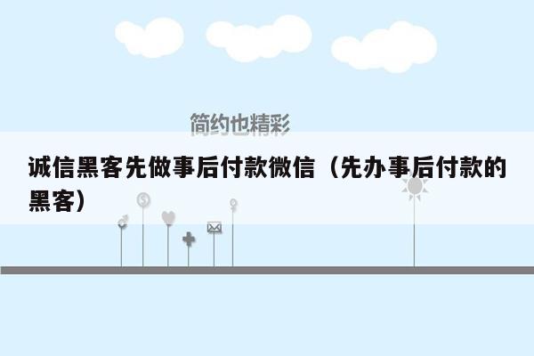 诚信黑客先做事后付款微信（先办事后付款的黑客）