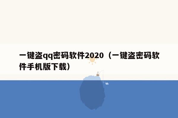 一键盗qq密码软件2020（一键盗密码软件手机版下载）