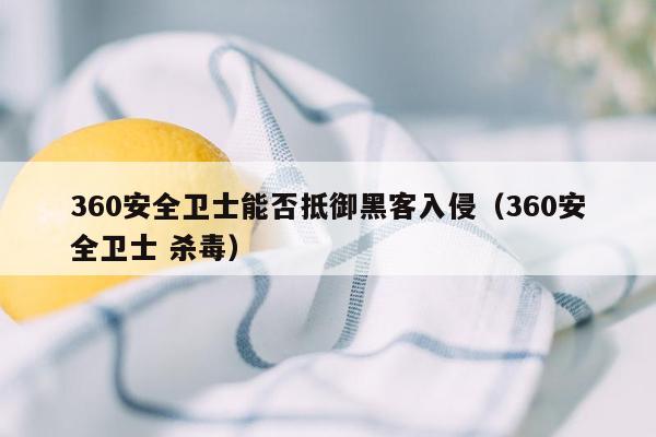 360安全卫士能否抵御黑客入侵（360安全卫士 杀毒）