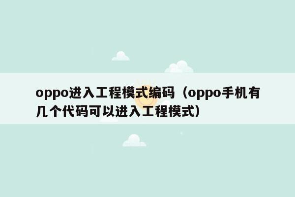 oppo进入工程模式编码（oppo手机有几个代码可以进入工程模式）