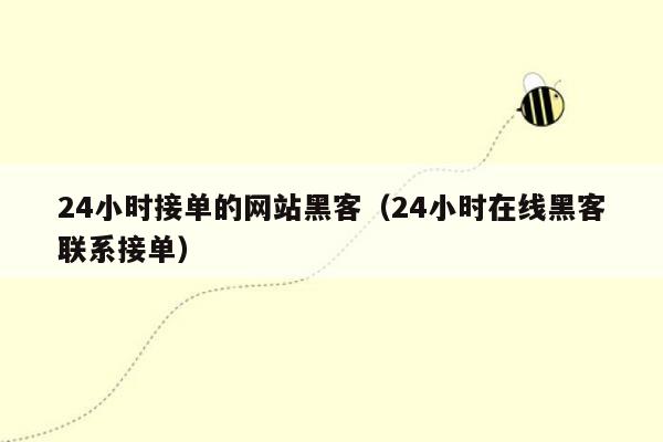 24小时接单的网站黑客（24小时在线黑客联系接单）