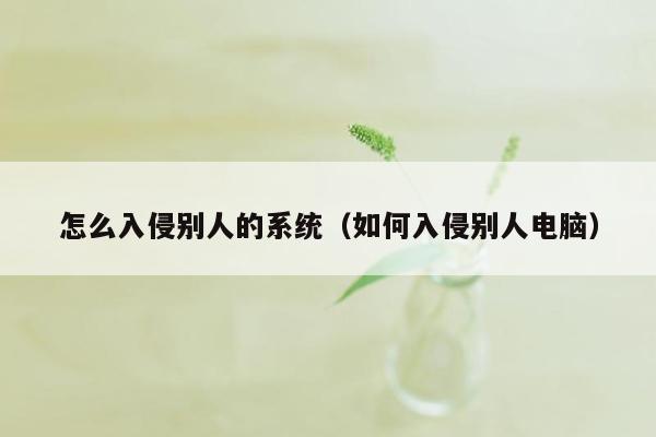 怎么入侵别人的系统（如何入侵别人电脑）