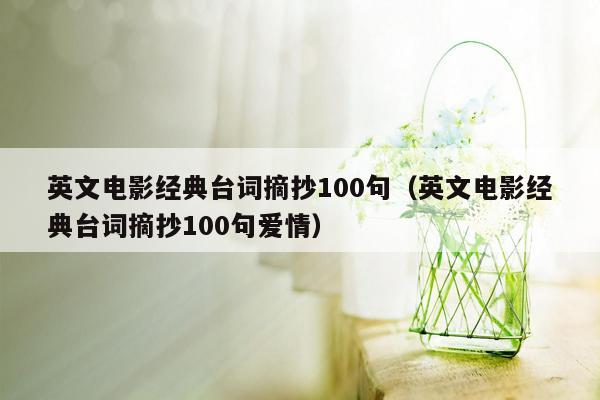 英文电影经典台词摘抄100句（英文电影经典台词摘抄100句爱情）