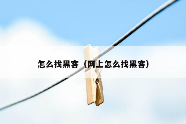 怎么找黑客（网上怎么找黑客）