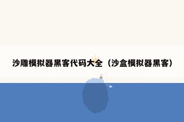 沙雕模拟器黑客代码大全（沙盒模拟器黑客）