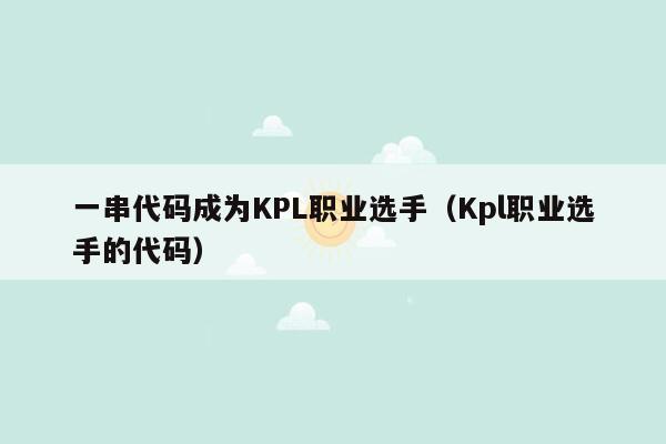 一串代码成为KPL职业选手（Kpl职业选手的代码）