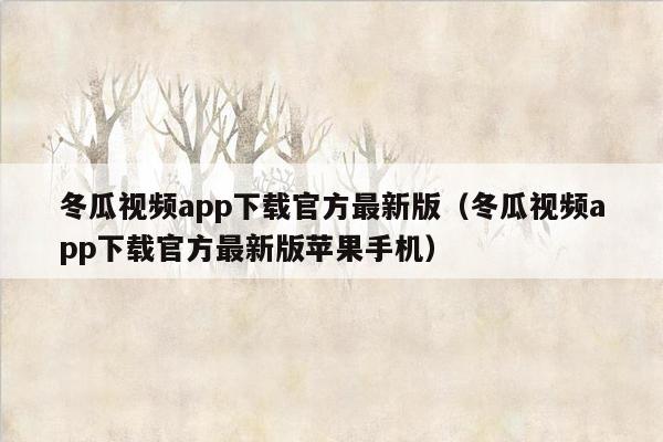 冬瓜视频app下载官方最新版（冬瓜视频app下载官方最新版苹果手机）