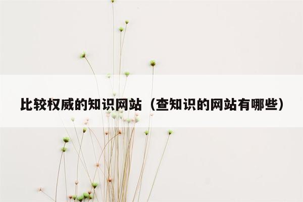 比较权威的知识网站（查知识的网站有哪些）