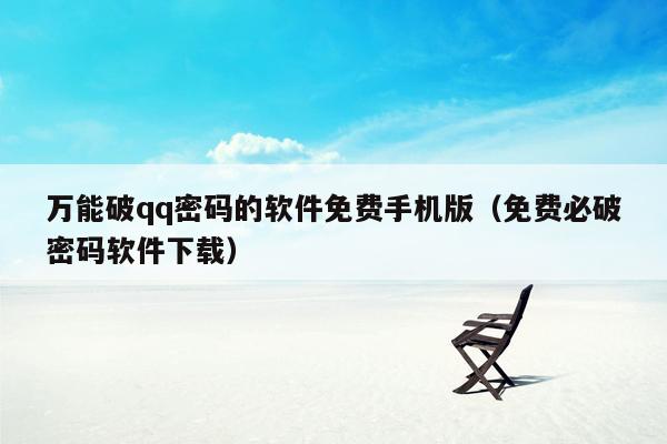 万能破qq密码的软件免费手机版（免费必破密码软件下载）