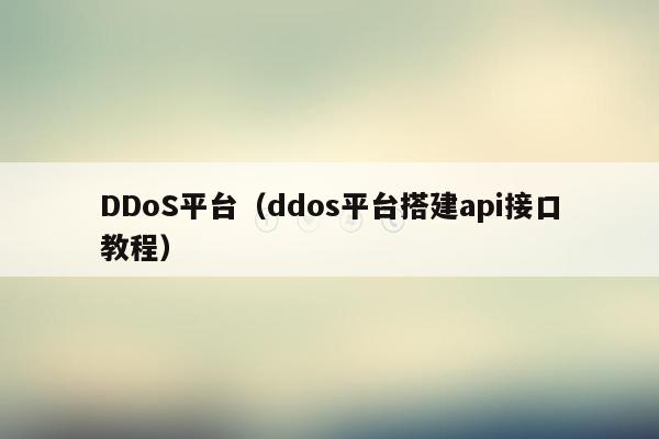 DDoS平台（ddos平台搭建api接口教程）