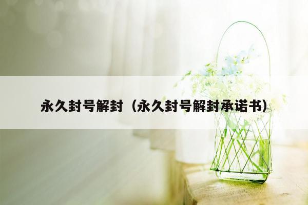 永久封号解封（永久封号解封承诺书）