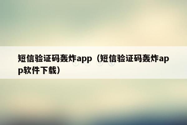 短信验证码轰炸app（短信验证码轰炸app软件下载）