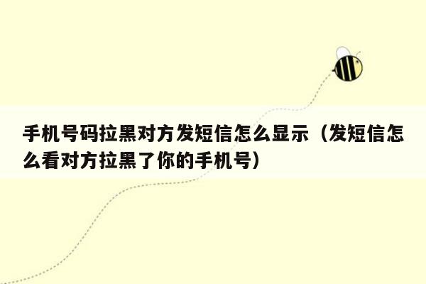 手机号码拉黑对方发短信怎么显示（发短信怎么看对方拉黑了你的手机号）