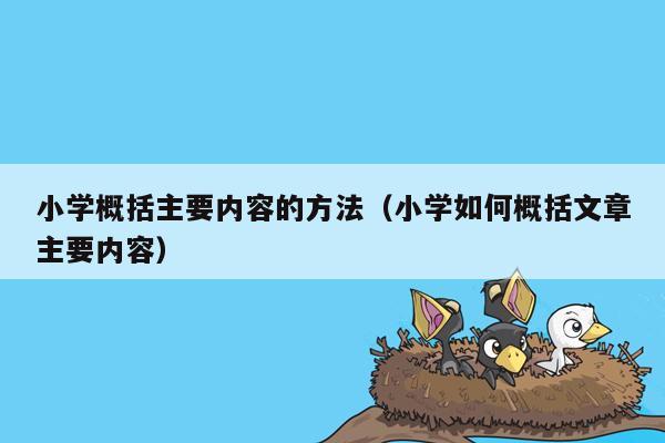 小学概括主要内容的方法（小学如何概括文章主要内容）