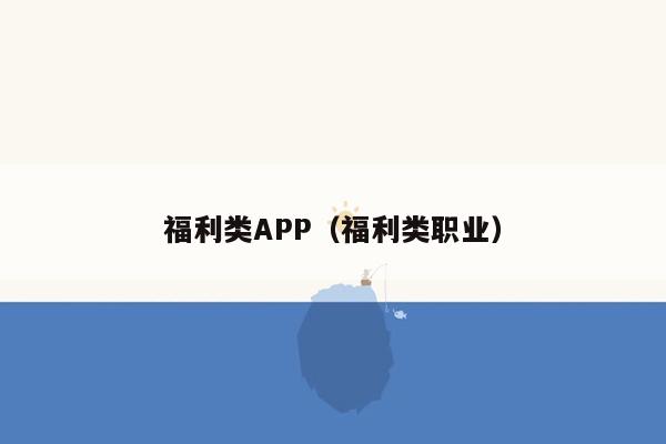 福利类APP（福利类职业）