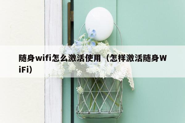 随身wifi怎么激活使用（怎样激活随身WiFi）