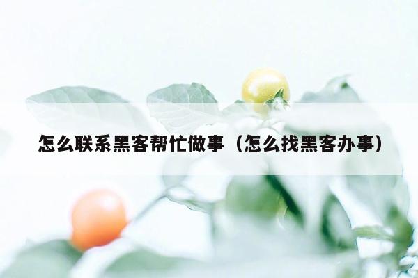 怎么联系黑客帮忙做事（怎么找黑客办事）