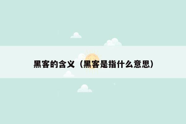 黑客的含义（黑客是指什么意思）