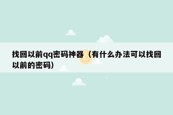 找回以前qq密码神器（有什么办法可以找回以前的密码）