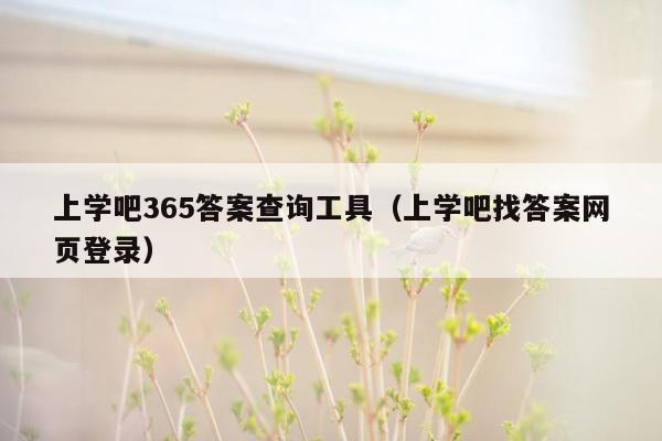 上学吧365答案查询工具（上学吧找答案网页登录）