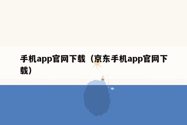 手机app官网下载（京东手机app官网下载）