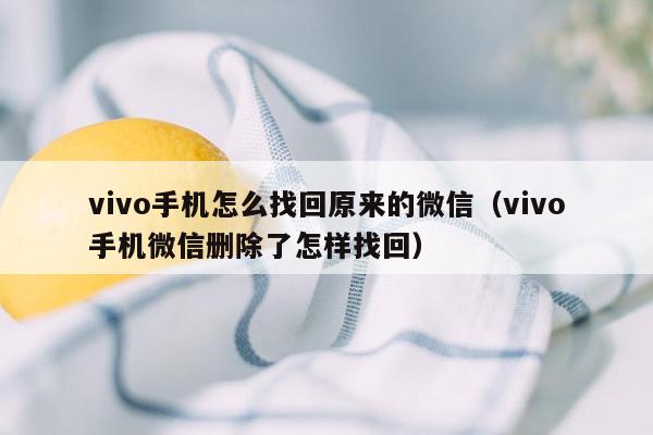 vivo手机怎么找回原来的微信（vivo手机微信删除了怎样找回）