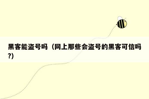 黑客能盗号吗（网上那些会盗号的黑客可信吗?）