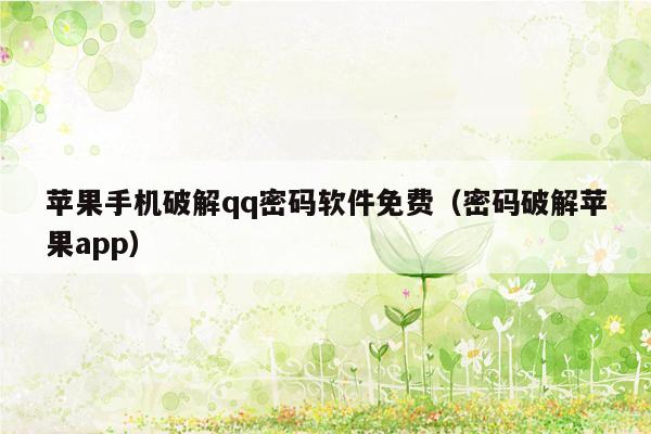 苹果手机破解qq密码软件免费（密码破解苹果app）