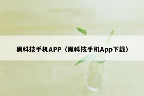 黑科技手机APP（黑科技手机App下载）