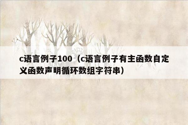 c语言例子100（c语言例子有主函数自定义函数声明循环数组字符串）