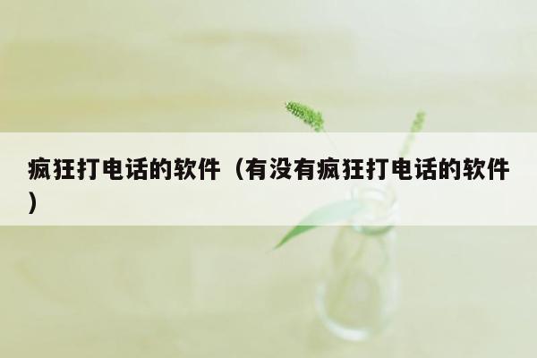 疯狂打电话的软件（有没有疯狂打电话的软件）