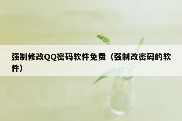 强制修改QQ密码软件免费（强制改密码的软件）