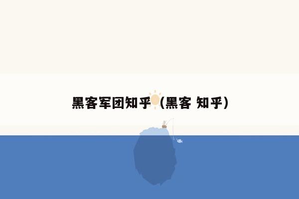 黑客军团知乎（黑客 知乎）