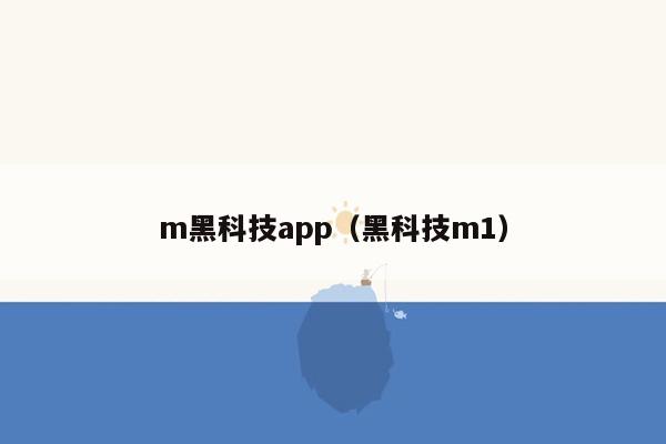 m黑科技app（黑科技m1）