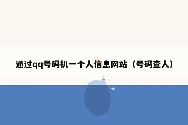 通过qq号码扒一个人信息网站（号码查人）