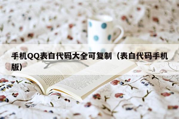 手机QQ表白代码大全可复制（表白代码手机版）