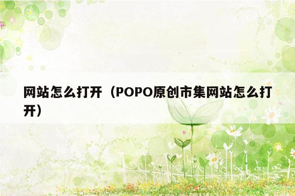 网站怎么打开（POPO原创市集网站怎么打开）