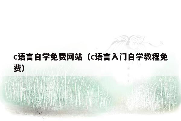 c语言自学免费网站（c语言入门自学教程免费）