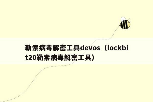 勒索病毒解密工具devos（lockbit20勒索病毒解密工具）