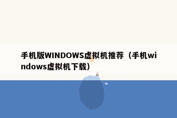 手机版WINDOWS虚拟机推荐（手机windows虚拟机下载）