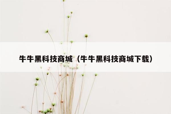 牛牛黑科技商城（牛牛黑科技商城下载）