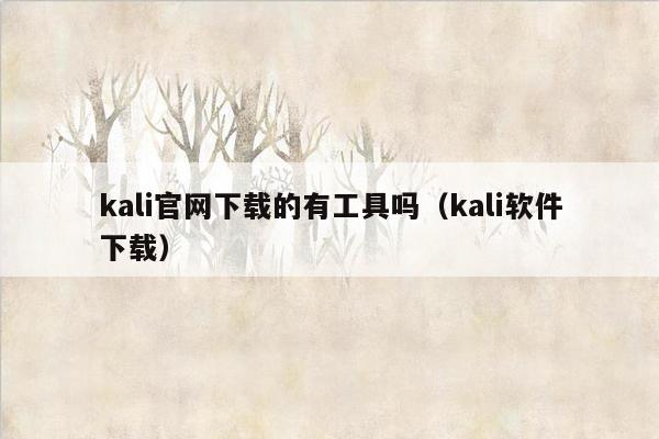 kali官网下载的有工具吗（kali软件下载）