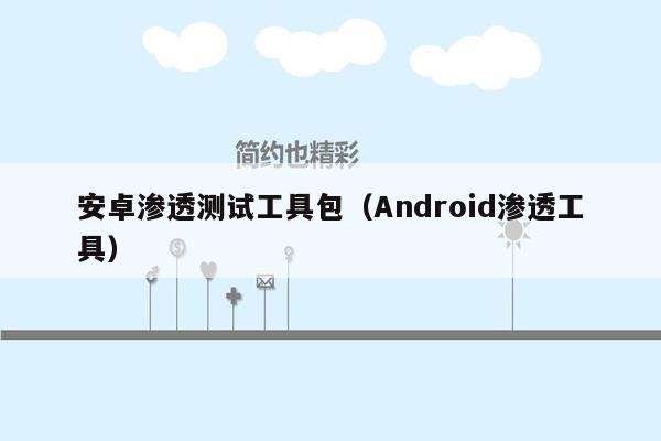 安卓渗透测试工具包（Android渗透工具）