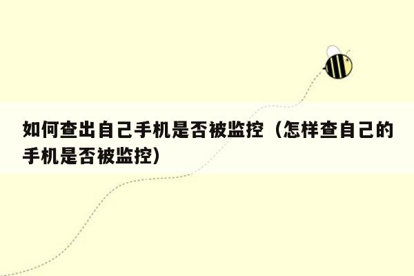 如何查出自己手机是否被监控（怎样查自己的手机是否被监控）