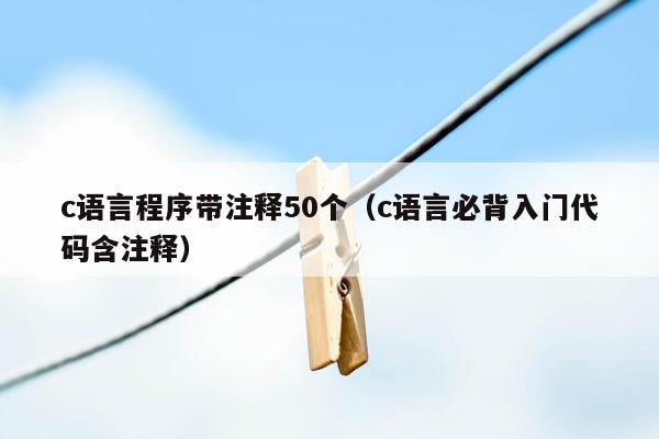 c语言程序带注释50个（c语言必背入门代码含注释）