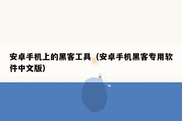 安卓手机上的黑客工具（安卓手机黑客专用软件中文版）