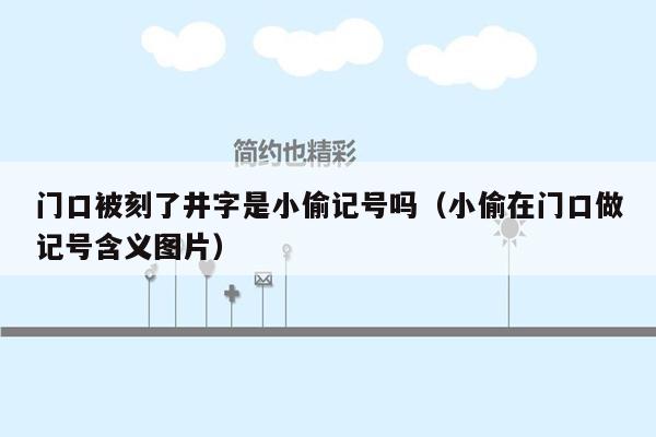 门口被刻了井字是小偷记号吗（小偷在门口做记号含义图片）