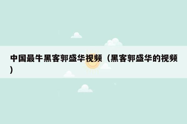 中国最牛黑客郭盛华视频（黑客郭盛华的视频）