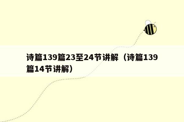 诗篇139篇23至24节讲解（诗篇139篇14节讲解）